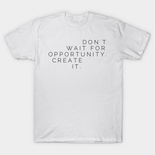 Don't wait for opportunity create it T-Shirt